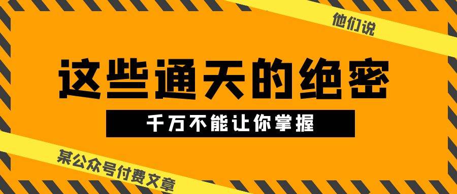 某公众号付费文章《他们说 “ 这些通天的绝密，千万不能让你掌握! ”》71快客-网赚-兼职-视频代发71快客网