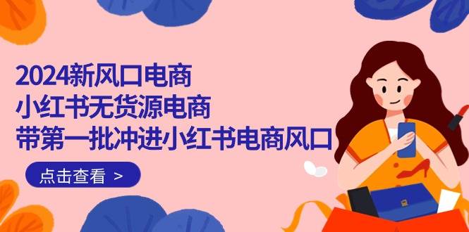 2024新风口电商，小红书无货源电商，带第一批冲进小红书电商风口（18节）71快客-网赚-兼职-视频代发71快客网