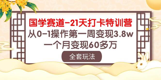 国学 赛道-21天打卡特训营：从0-1操作第一周变现3.8w，一个月变现60多万71快客-网赚-兼职-视频代发71快客网