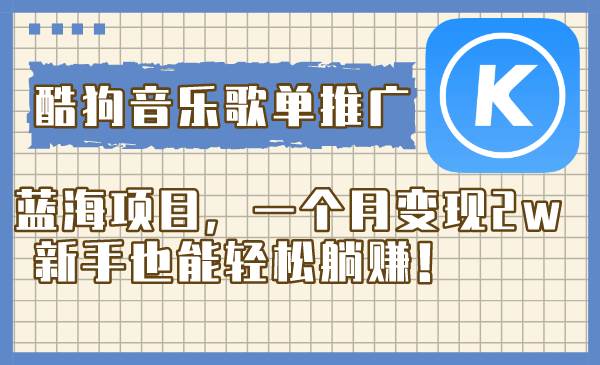 酷狗音乐歌单推广蓝海项目，一个月变现2w，新手也能轻松躺赚！71快客-网赚-兼职-视频代发71快客网