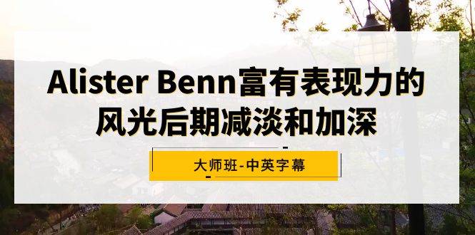 Alister Benn富有表现力的风光后期减淡和加深大师班-中英字幕71快客-网赚-兼职-视频代发71快客网