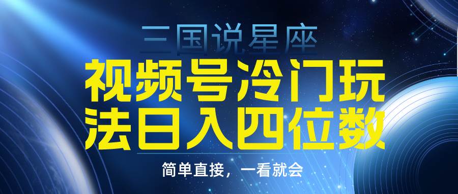 视频号掘金冷门玩法，三国星座赛道，日入四位数（教程+素材）71快客-网赚-兼职-视频代发71快客网