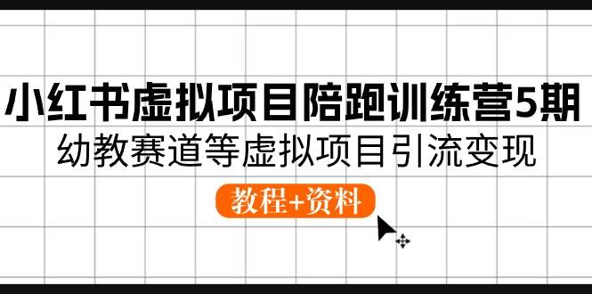 小红书虚拟项目陪跑训练营5期，幼教赛道等虚拟项目引流变现 (教程+资料)71快客-网赚-兼职-视频代发71快客网