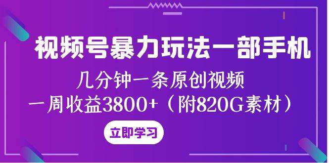 视频号暴力玩法一部手机 几分钟一条原创视频 一周收益3800+（附820G素材）71快客-网赚-兼职-视频代发71快客网