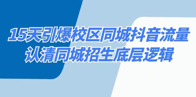 15天引爆校区 同城抖音流量，认清同城招生底层逻辑71快客-网赚-兼职-视频代发71快客网