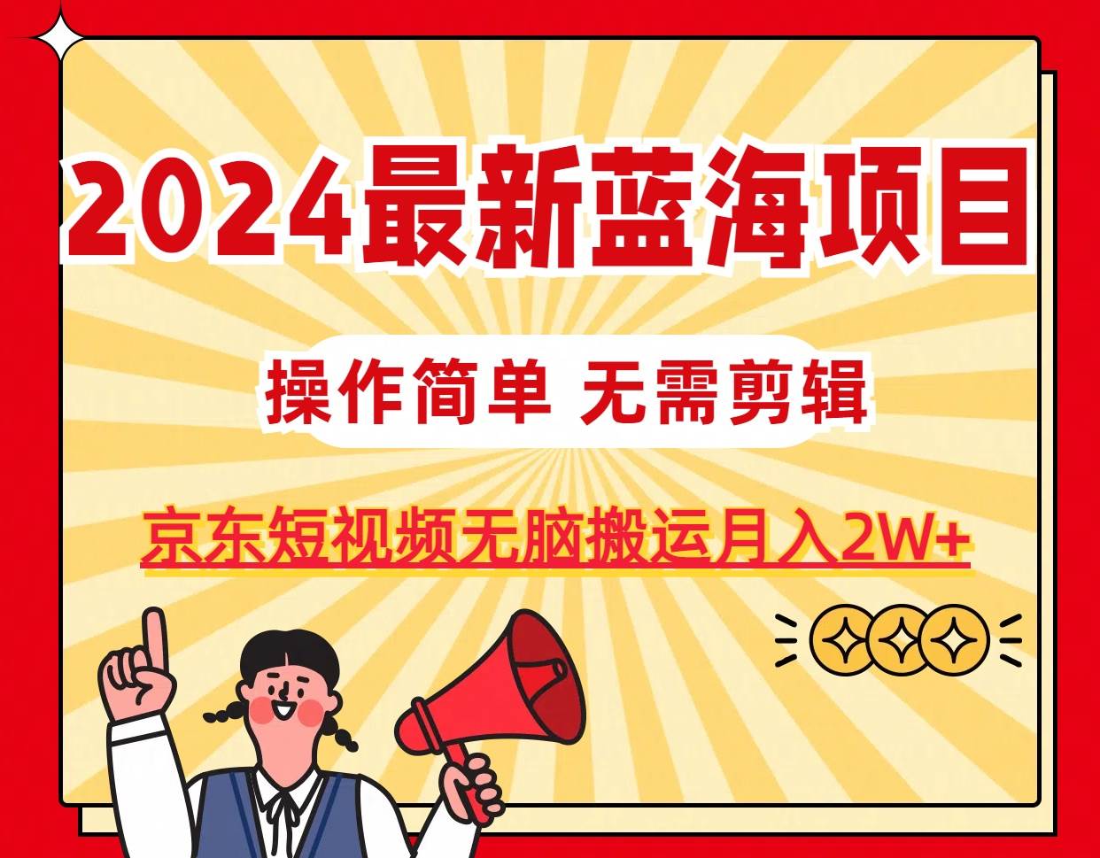 2024最新蓝海项目，无需剪辑，京东图文短视频无脑搬运月入2W+71快客-网赚-兼职-视频代发71快客网