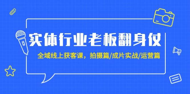 实体行业老板翻身仗：全域-线上获客课，拍摄篇/成片实战/运营篇（20节课）71快客-网赚-兼职-视频代发71快客网