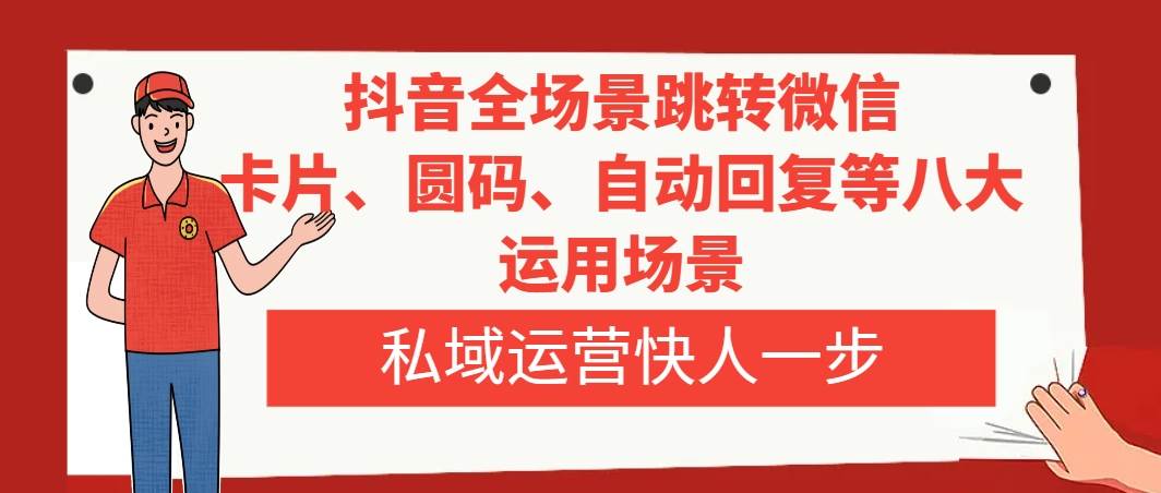 抖音全场景跳转微信，卡片/圆码/自动回复等八大运用场景，私域运营快人一步71快客-网赚-兼职-视频代发71快客网