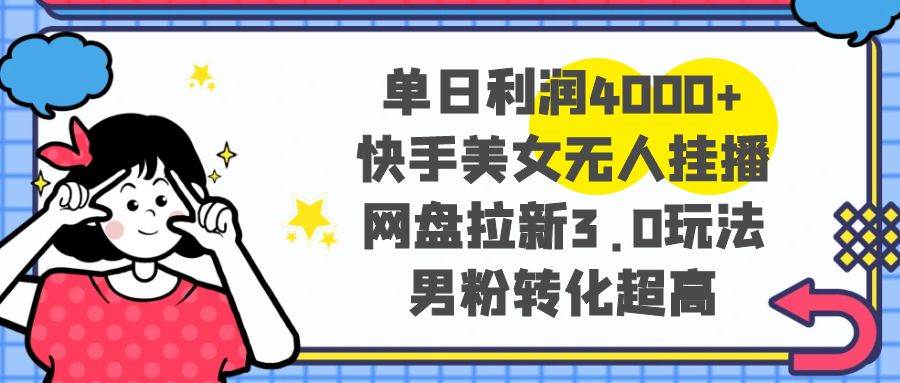 单日利润4000+快手美女无人挂播，网盘拉新3.0玩法，男粉转化超高71快客-网赚-兼职-视频代发71快客网