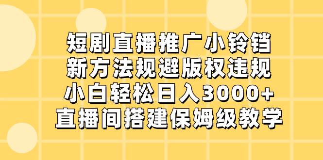 短剧直播推广小铃铛，新方法规避版权违规，小白轻松日入3000+，直播间搭…71快客-网赚-兼职-视频代发71快客网