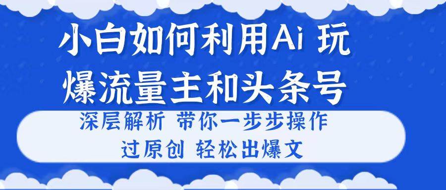 小白如何利用Ai，完爆流量主和头条号 深层解析，一步步操作，过原创出爆文71快客-网赚-兼职-视频代发71快客网