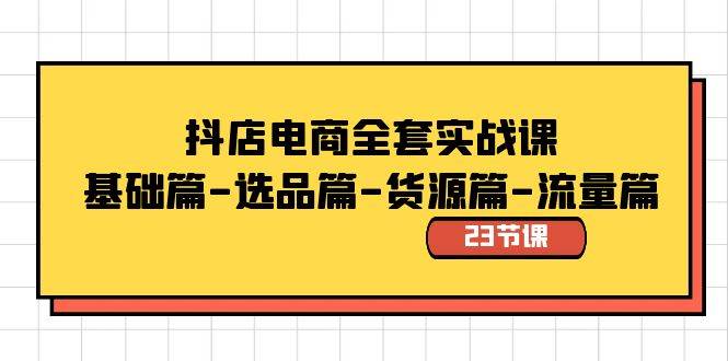 抖店电商全套实战课：基础篇-选品篇-货源篇-流量篇（23节课）71快客-网赚-兼职-视频代发71快客网