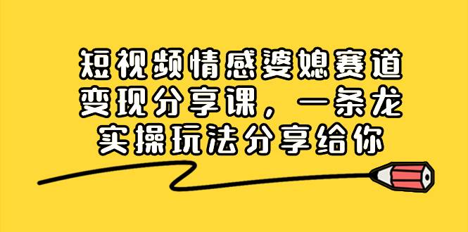 短视频情感婆媳赛道变现分享课，一条龙实操玩法分享给你71快客-网赚-兼职-视频代发71快客网