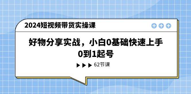 2024短视频带货实操课，好物分享实战，小白0基础快速上手，0到1起号71快客-网赚-兼职-视频代发71快客网