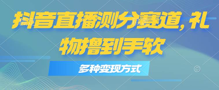 抖音直播测分赛道，多种变现方式，轻松日入1000+71快客-网赚-兼职-视频代发71快客网