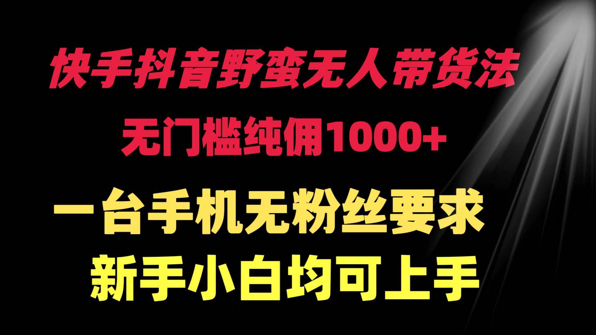 快手抖音野蛮无人带货法 无门槛纯佣1000+ 一台手机无粉丝要求新手小白…71快客-网赚-兼职-视频代发71快客网