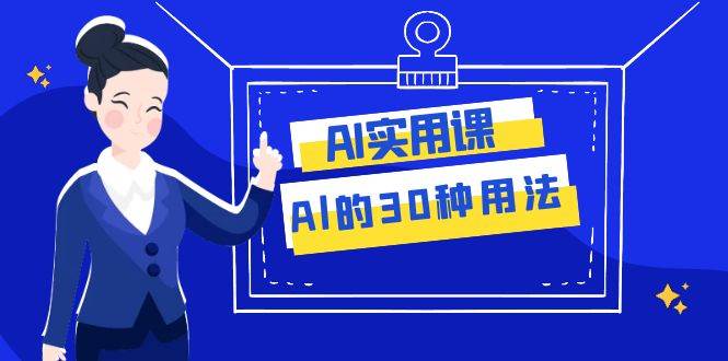 AI·实用课：Al的·30种用法，工作效率提升数倍（31节课）71快客-网赚-兼职-视频代发71快客网