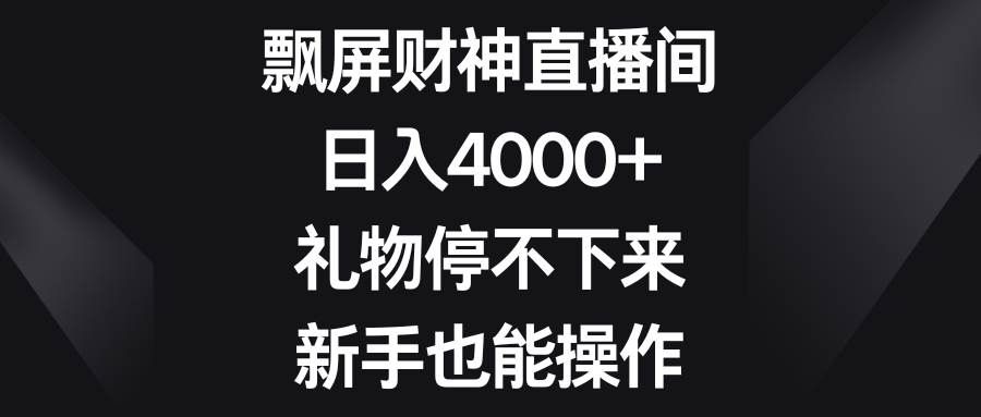 飘屏财神直播间，日入4000+，礼物停不下来，新手也能操作71快客-网赚-兼职-视频代发71快客网