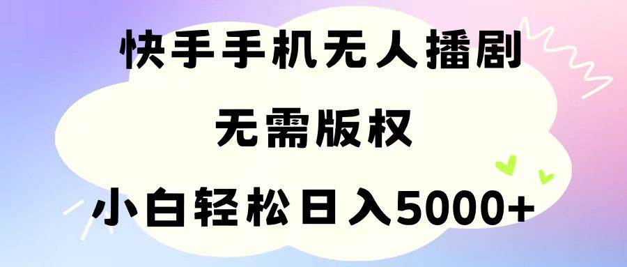 手机快手无人播剧，无需硬改，轻松解决版权问题，小白轻松日入5000+71快客-网赚-兼职-视频代发71快客网