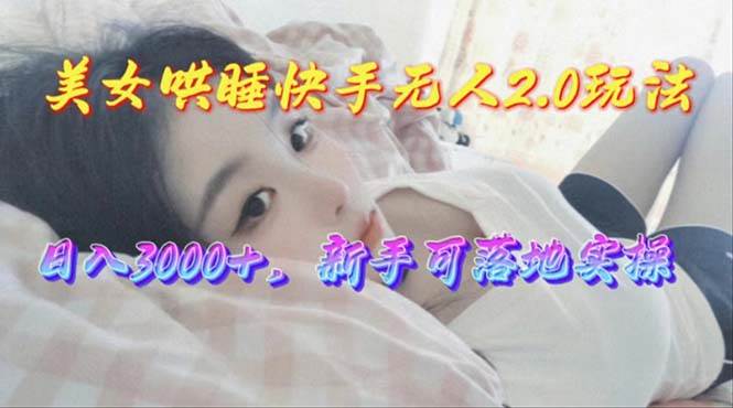 美女哄睡快手无人2.0赛道，日收3000+，新手可落地实操71快客-网赚-兼职-视频代发71快客网
