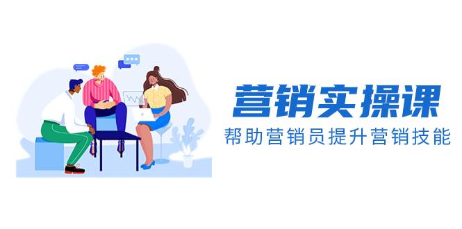 营销实操课，帮助营销员提升营销技能【完结】【音频+文档】71快客-网赚-兼职-视频代发71快客网