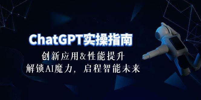 ChatGPT-实操指南：创新应用及性能提升，解锁 AI魔力，启程智能未来-30节71快客-网赚-兼职-视频代发71快客网
