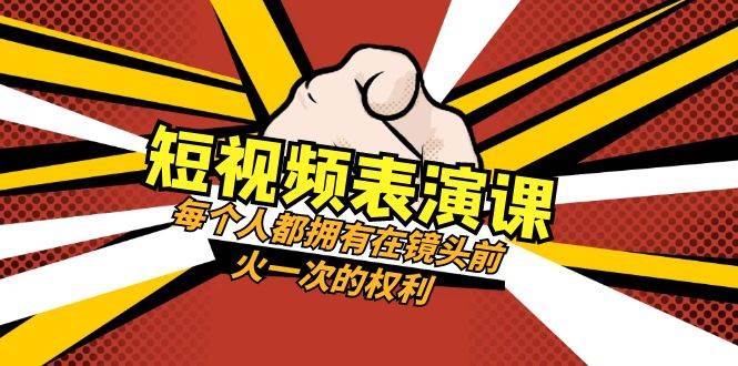 短视频-表演课：每个人都拥有在镜头前火一次的权利（49节视频课）71快客-网赚-兼职-视频代发71快客网