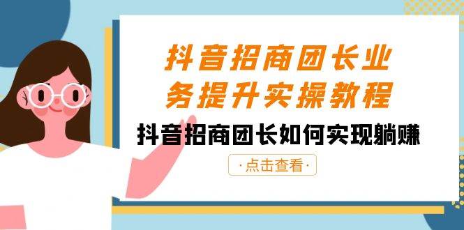 抖音-招商团长业务提升实操教程，抖音招商团长如何实现躺赚（38节）71快客-网赚-兼职-视频代发71快客网