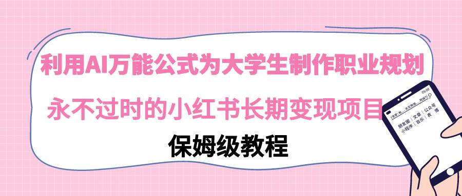 利用AI万能公式为大学生制作职业规划，永不过时的小红书长期变现项目71快客-网赚-兼职-视频代发71快客网
