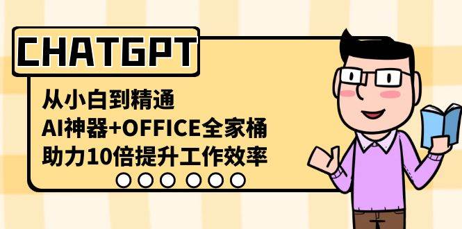 CHATGPT-从小白到精通，AI神器+OFFICE全家桶，助力10倍提升工作效率71快客-网赚-兼职-视频代发71快客网