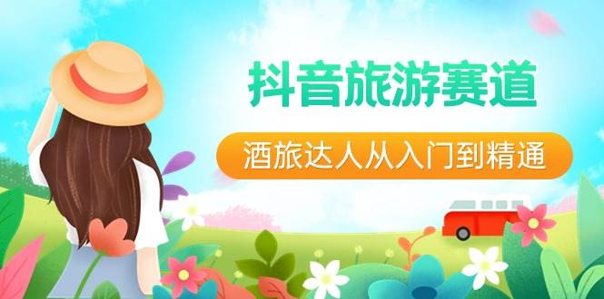 抖音旅游赛道酒 旅达人从入门到精通：直播+短视频+旅游  未来5年风口71快客-网赚-兼职-视频代发71快客网