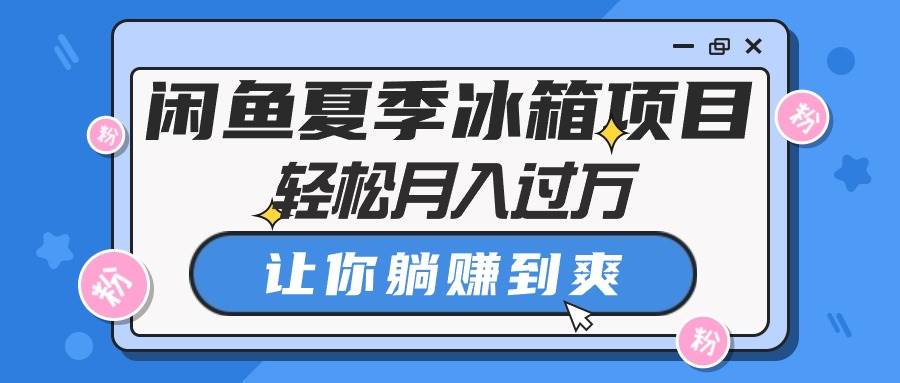 闲鱼夏季冰箱项目，轻松月入过万，让你躺赚到爽71快客-网赚-兼职-视频代发71快客网