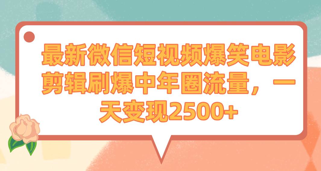 最新微信短视频爆笑电影剪辑刷爆中年圈流量，一天变现2500+71快客-网赚-兼职-视频代发71快客网