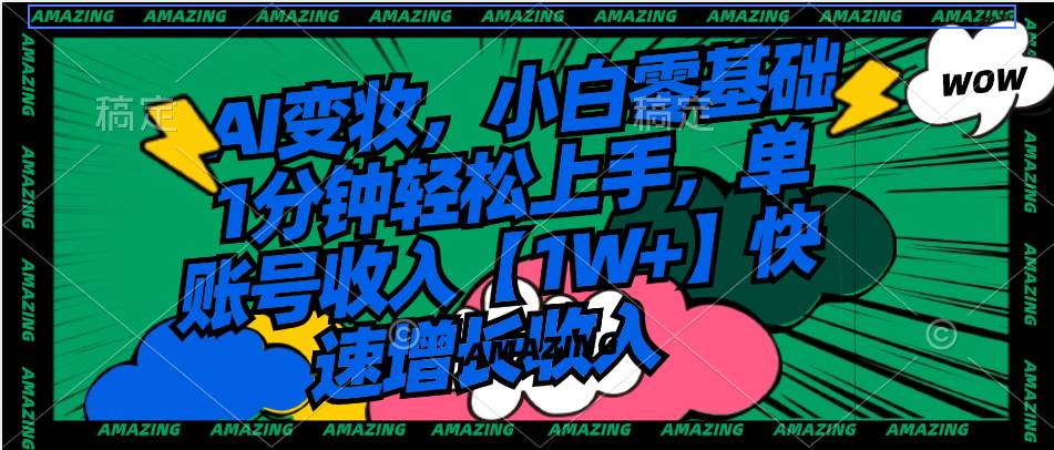 AI变妆，小白零基础1分钟轻松上手，单账号收入【1W+】快速增长收入71快客-网赚-兼职-视频代发71快客网