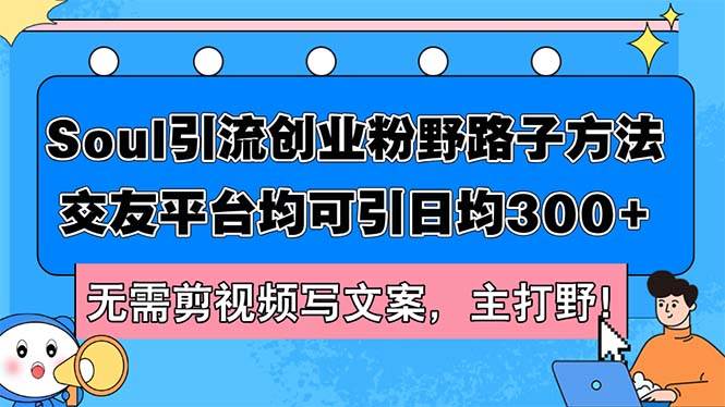 Soul引流创业粉野路子方法，交友平台均可引日均300+，无需剪视频写文案…71快客-网赚-兼职-视频代发71快客网