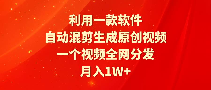 利用一款软件，自动混剪生成原创视频，一个视频全网分发，月入1W+附软件71快客-网赚-兼职-视频代发71快客网