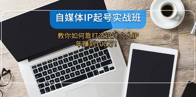自媒体IP-起号实战班：教你如何靠打造设计个人IP，年赚到100万！71快客-网赚-兼职-视频代发71快客网