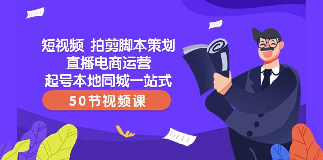 短视频 拍剪脚本策划直播电商运营起号本地同城一站式（50节视频课）71快客-网赚-兼职-视频代发71快客网