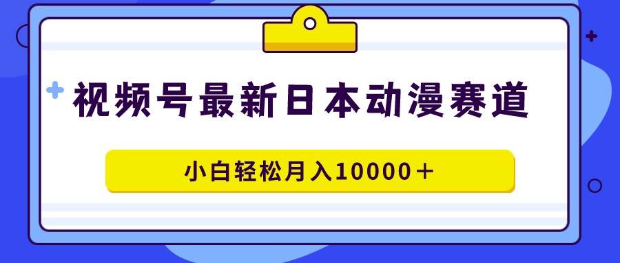 视频号日本动漫蓝海赛道，100%原创，小白轻松月入10000＋71快客-网赚-兼职-视频代发71快客网