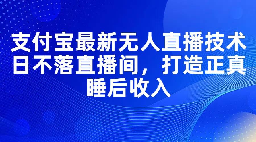 支付宝最新无人直播技术，日不落直播间，打造正真睡后收入71快客-网赚-兼职-视频代发71快客网