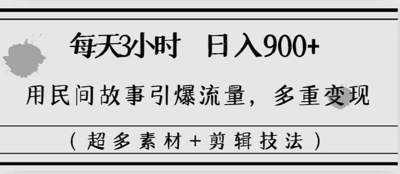每天三小时日入900+，用民间故事引爆流量，多重变现（超多素材+剪辑技法）71快客-网赚-兼职-视频代发71快客网