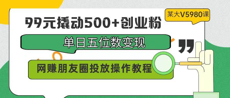 99元撬动500+创业粉，单日五位数变现，网赚朋友圈投放操作教程价值5980！71快客-网赚-兼职-视频代发71快客网