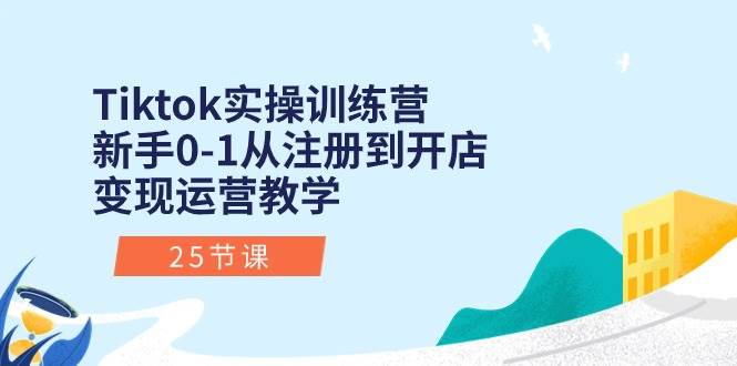 Tiktok实操训练营：新手0-1从注册到开店变现运营教学（25节课）71快客-网赚-兼职-视频代发71快客网