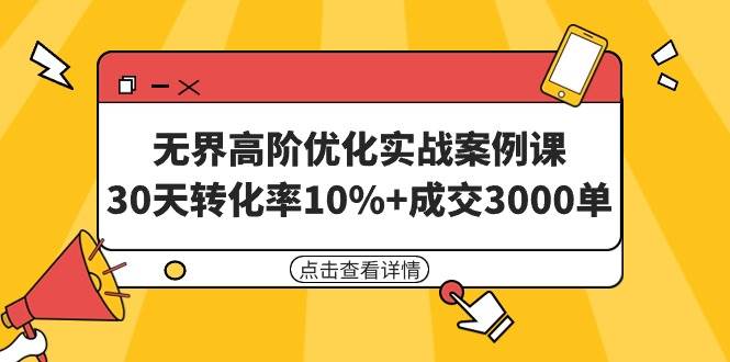 无界高阶优化实战案例课，30天转化率10%+成交3000单（8节课）71快客-网赚-兼职-视频代发71快客网