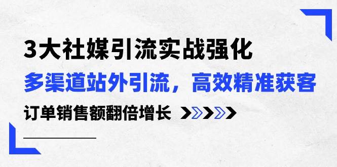 3大社媒引流实操强化，多渠道站外引流/高效精准获客/订单销售额翻倍增长71快客-网赚-兼职-视频代发71快客网