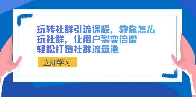 玩转社群 引流课程，教你怎么玩社群，让用户裂变倍增，轻松打造社群流量池71快客-网赚-兼职-视频代发71快客网