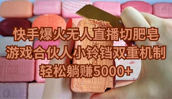 快手爆火无人直播切肥皂，游戏合伙人小铃铛双重机制，轻松躺赚5000+71快客-网赚-兼职-视频代发71快客网