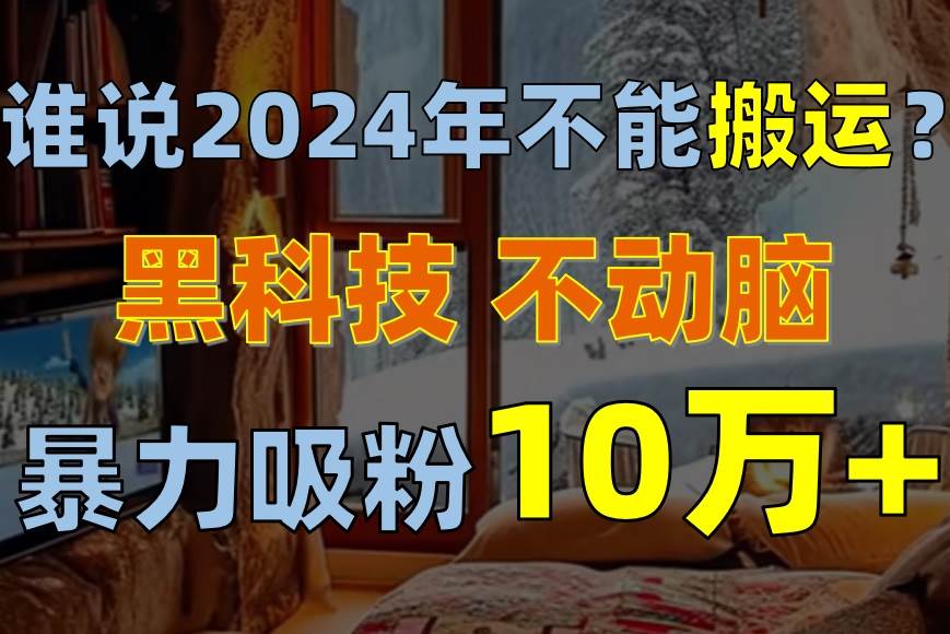 谁说2024年不能搬运？只动手不动脑，自媒体平台单月暴力涨粉10000+71快客-网赚-兼职-视频代发71快客网