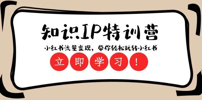 知识IP特训营 ：小红书-流量变现，带你轻松玩转小红书（23节视频课）71快客-网赚-兼职-视频代发71快客网