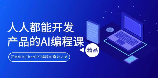 人人都能 开发产品的AI编程课，开启你的ChatGPT编程的奇妙之旅71快客-网赚-兼职-视频代发71快客网